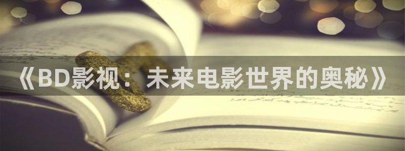 国产探花视频免费看：《BD影视：未来电影世界的奥秘》
