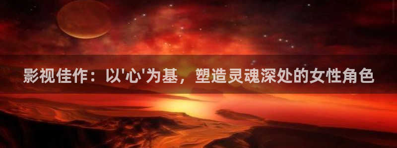 探花视频免费观看+在线观看：影视佳作：以\'心\'为基，塑造灵魂深处的女性角色