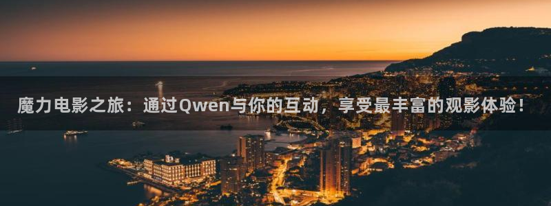 探花精品视频：魔力电影之旅：通过Qwen与你的互动，享受最丰富的观影体验！