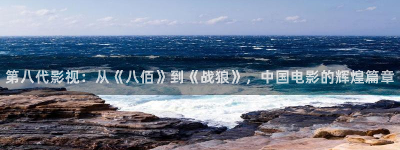 小宝探花视频在线观看：第八代影视：从《八佰》到《战狼》，中国电影的辉煌篇章